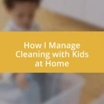 How I Manage Cleaning with Kids at Home