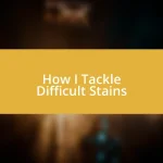 How I Tackle Difficult Stains