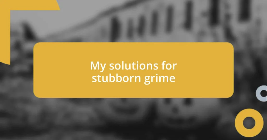 My solutions for stubborn grime