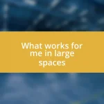 What works for me in large spaces